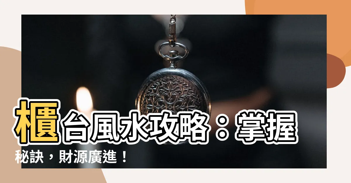 【櫃台風水】櫃台風水攻略：掌握秘訣，財源廣進！