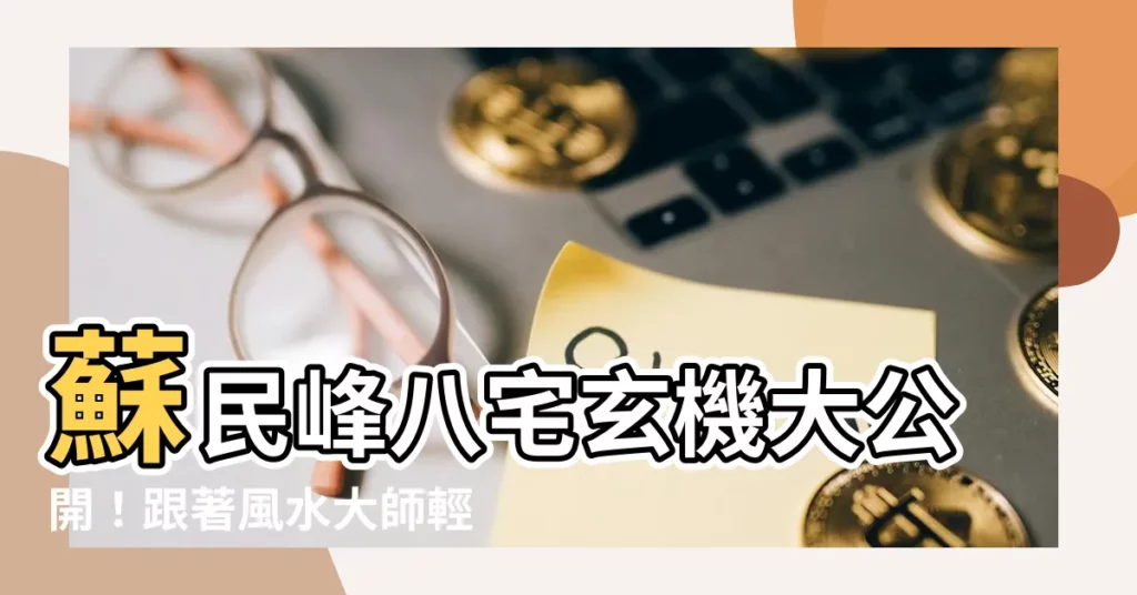 【蘇民峯 八宅】蘇民峯八宅玄機大公開！跟著風水大師輕鬆佈局
