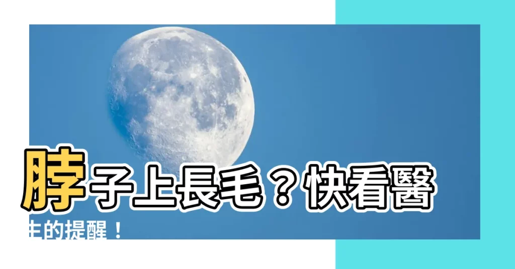 【脖子上長毛】脖子上長毛？快看醫生的提醒！