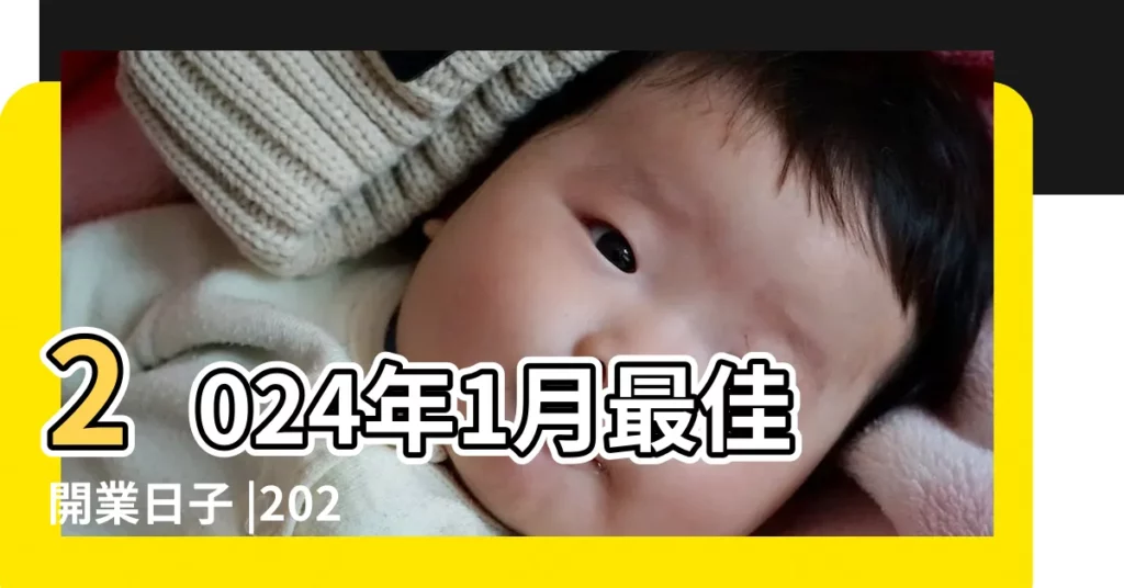 2024年1月最佳開業日子 |2024年1月份開業黃道吉日查詢1月開業吉日哪天好 |2024開市好日子 |【1月份適合開業的是日子】