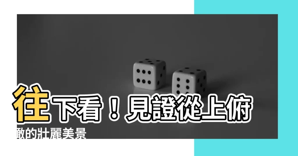 【往下看】往下看！見證從上俯瞰的壯麗美景