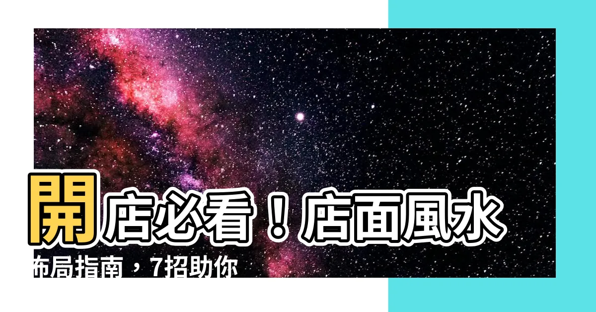 【店面 風水】開店必看！店面風水佈局指南，7招助你財源廣進