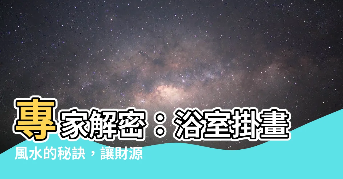 【浴室掛畫風水】專家解密：浴室掛畫風水的秘訣，讓財源源源不絕！