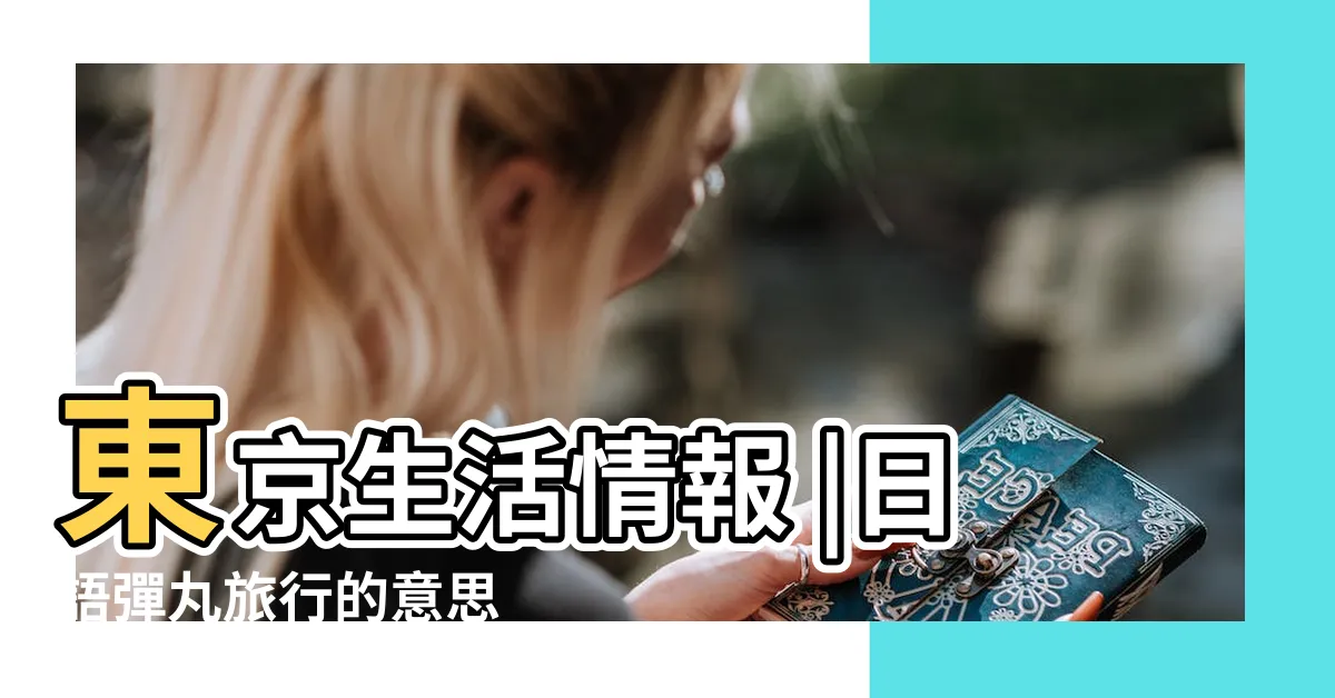 【彈丸旅行日文發音】東京生活情報 |日語彈丸旅行的意思 |是什麼意思 |