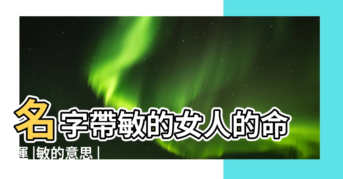 【敏 五行】名字帶敏的女人的命運 |敏的意思 |敏是什麼意思敏字五行屬什麼 |