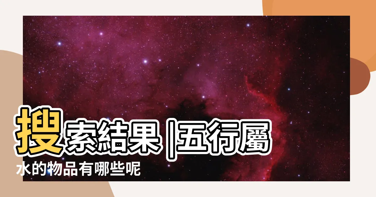 【五行屬水的物品】搜索結果 |五行屬水的物品有哪些呢 |五行屬水的風水物品 |