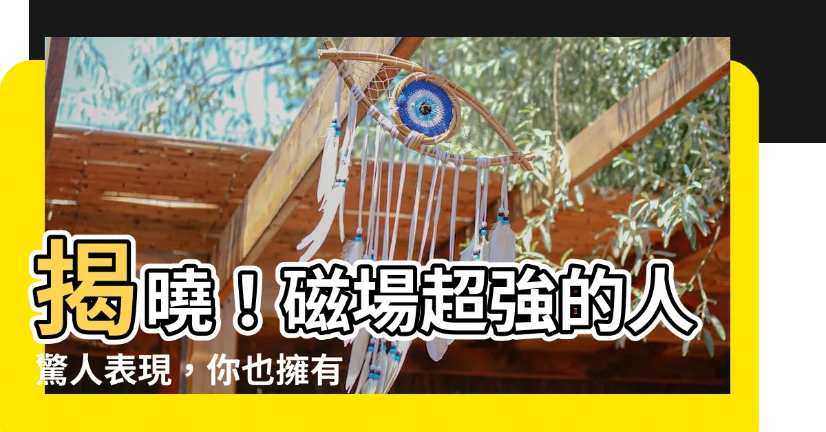 【磁場很強的人】揭曉！磁場超強的人驚人表現，你也擁有嗎？