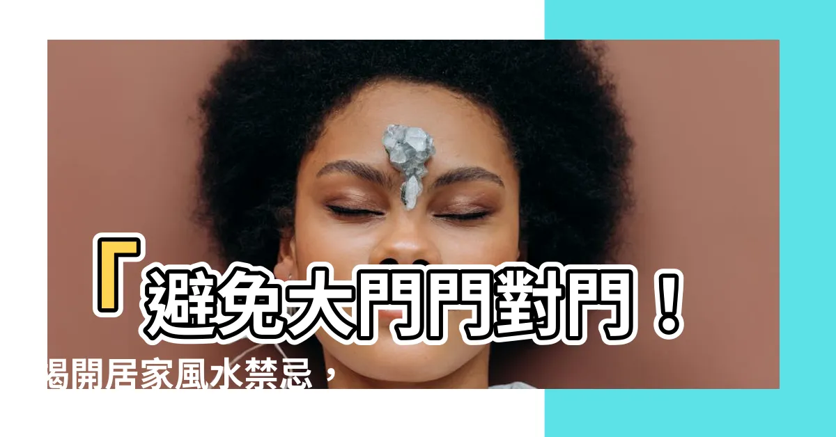 【大門門對門】「避免大門門對門！揭開居家風水禁忌，改善負能量提升幸運！」