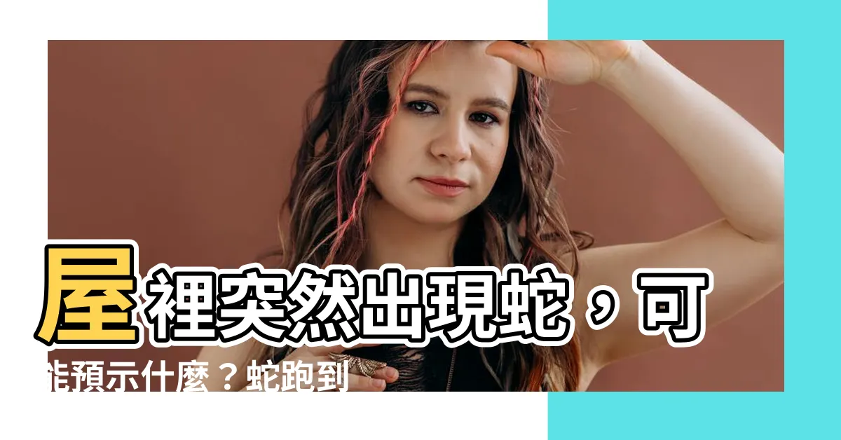 【蛇跑到家裡代表什麼】屋裡突然出現蛇，可能預示什麼？蛇跑到家中究竟有什麼意義？