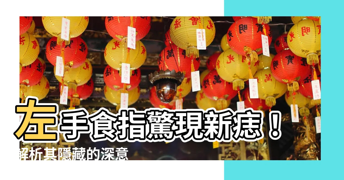 【左手食指突然長痣】左手食指驚現新痣！解析其隱藏的深意