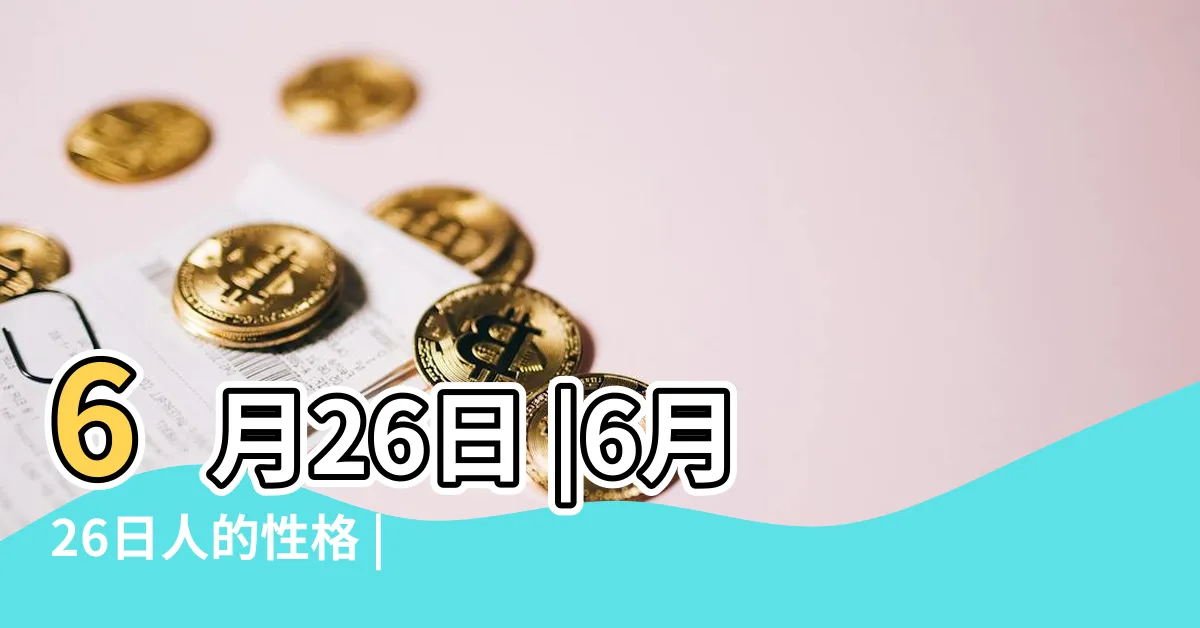【6月26生日】6月26日 |6月26日人的性格 |6月26日生日算命6月26日出生人命運 |