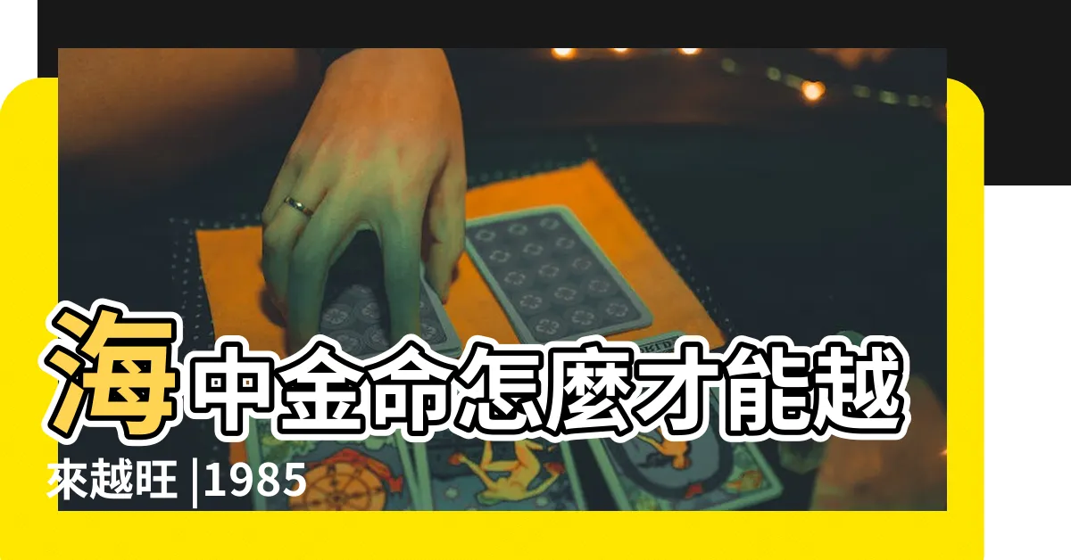 【1985海中金】海中金命怎麼才能越來越旺 |1985海中金命缺什麼 |屬牛1985海中金命詳解 |
