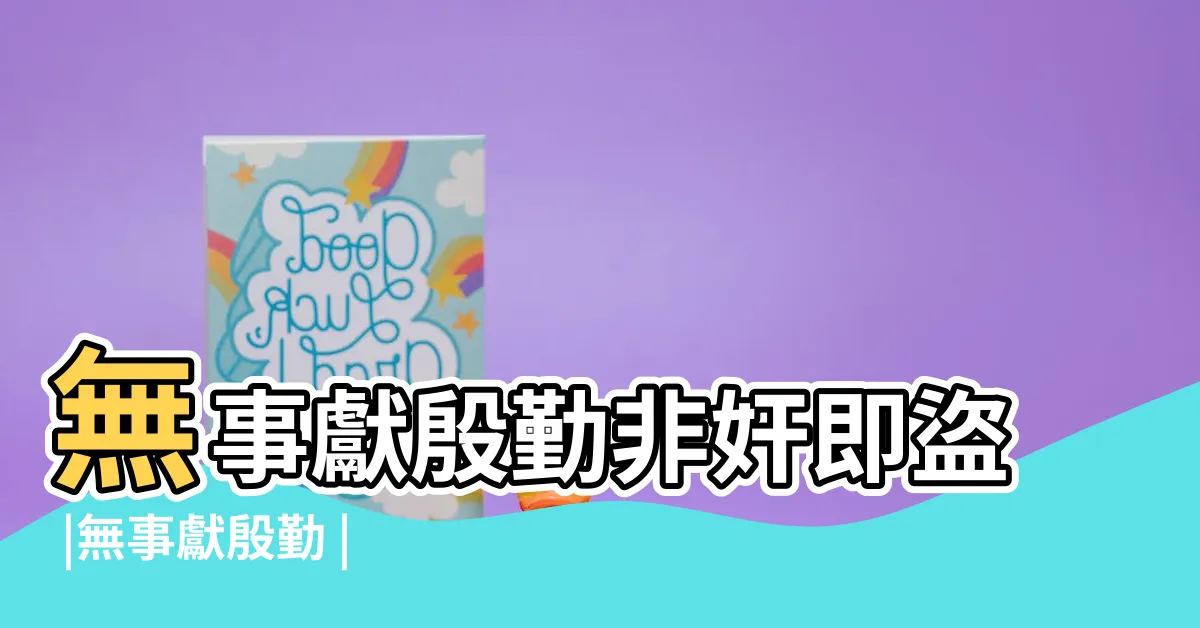 【無事獻殷勤意思】無事獻殷勤非奸即盜 |無事獻殷勤 |非奸即盜是什麼意思 |
