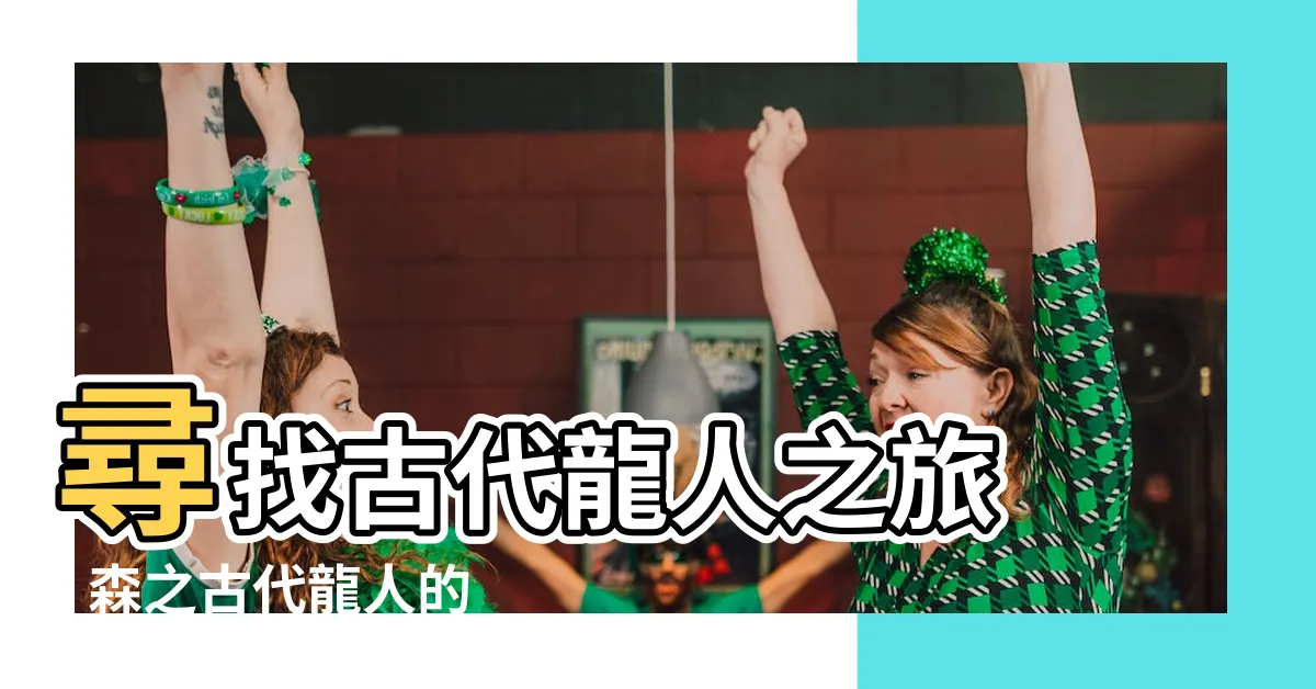 【古代龍人 位置】尋找古代龍人之旅 - 森之古代龍人的神秘位置大揭密！