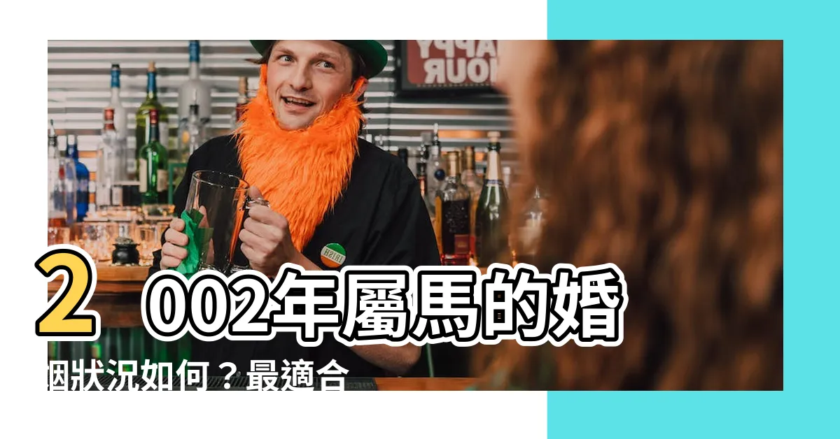 【2002年屬】2002年屬馬的婚姻狀況如何？最適合哪個生肖作為配偶？