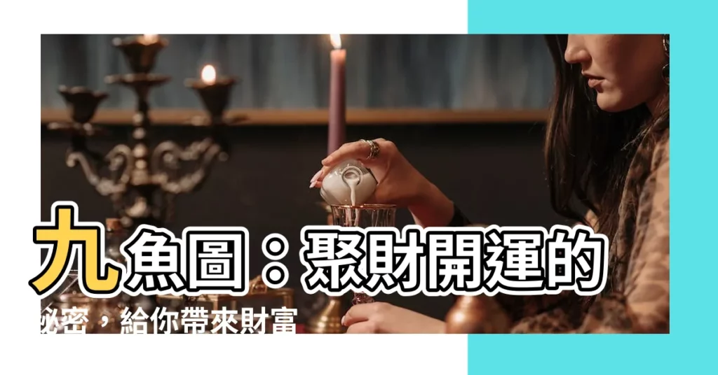 【九魚聚財】九魚圖：聚財開運的秘密，給你帶來財富與好運