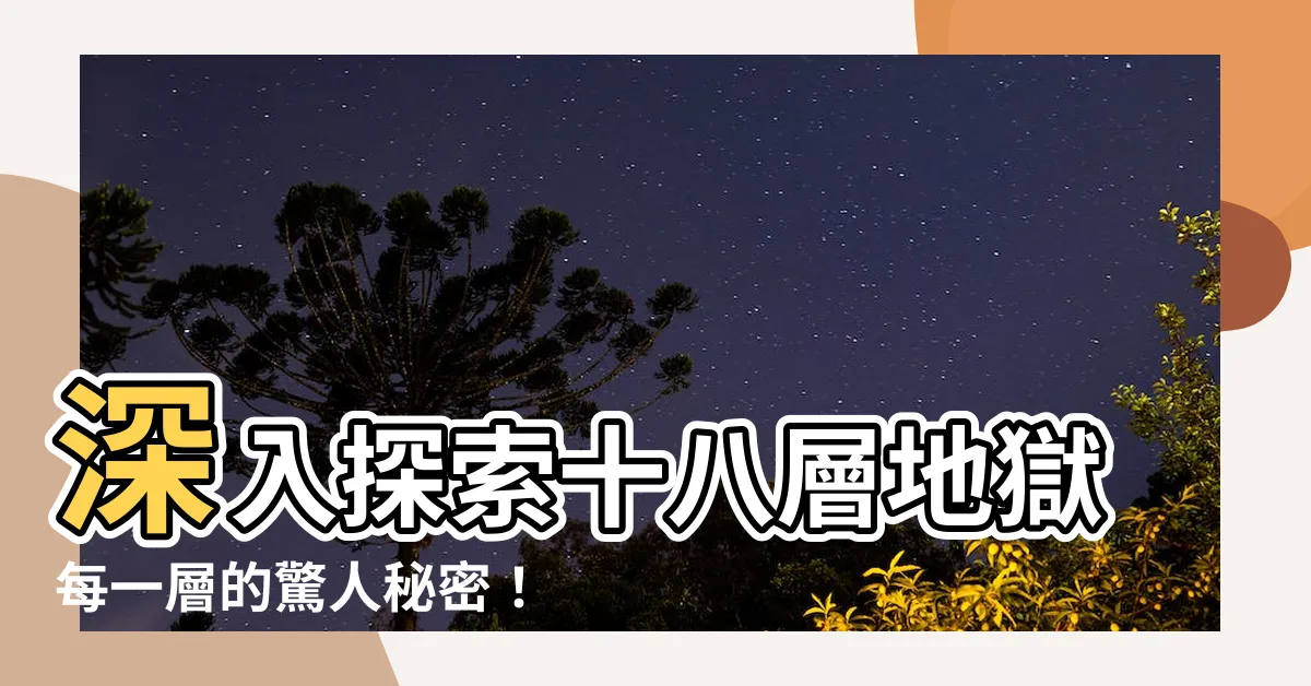 【十八層地獄每一層】深入探索十八層地獄每一層的驚人秘密！