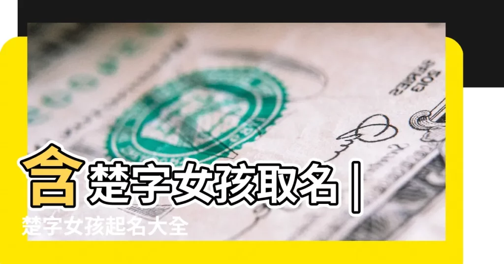 含楚字女孩取名 |楚字女孩起名大全 |帶楚字的女孩名字 |【楚字女孩子名字大全】