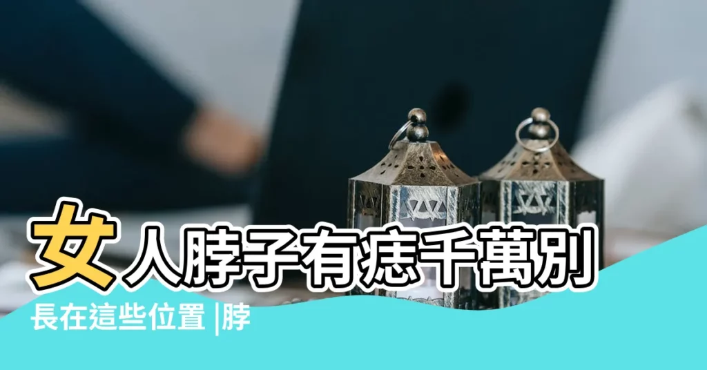 女人脖子有痣千萬別長在這些位置 |脖子這5個位置長痣的命運解説有吉 |女人脖子右側有痣命好是真的嗎代表什麼 |【脖子正中長痣的女人】