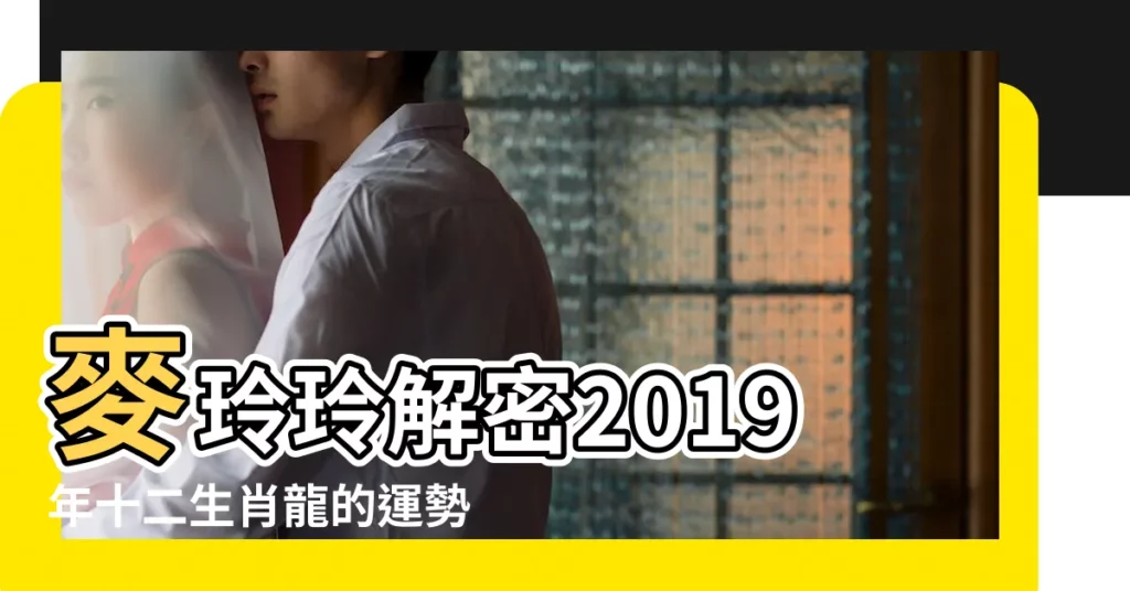 麥玲玲解密2019年十二生肖龍的運勢及運程 |屬龍2019年運勢及運程屬龍人2019年全年運勢 |羊生肖2019年感情運勢分析 |【屬龍的人2019年感情】