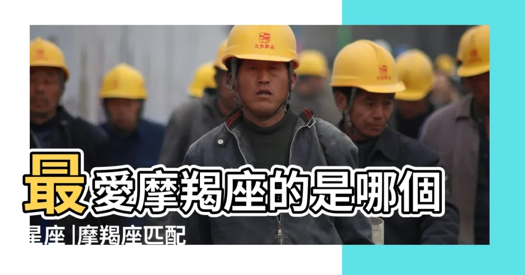 最愛摩羯座的是哪個星座 |摩羯座匹配度最高的星座是什麼 |摩羯座和什麼座配對指數最高 |【最瞭解摩羯的是哪些星座】