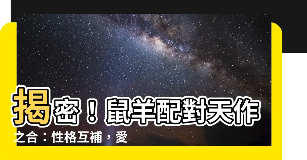 【鼠羊】揭密！鼠羊配對天作之合：性格互補，愛情美滿