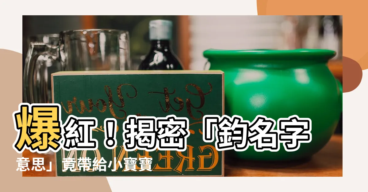 【鈞名字意思】爆紅！揭密「鈞名字意思」竟帶給小寶寶不可思議的超能力！