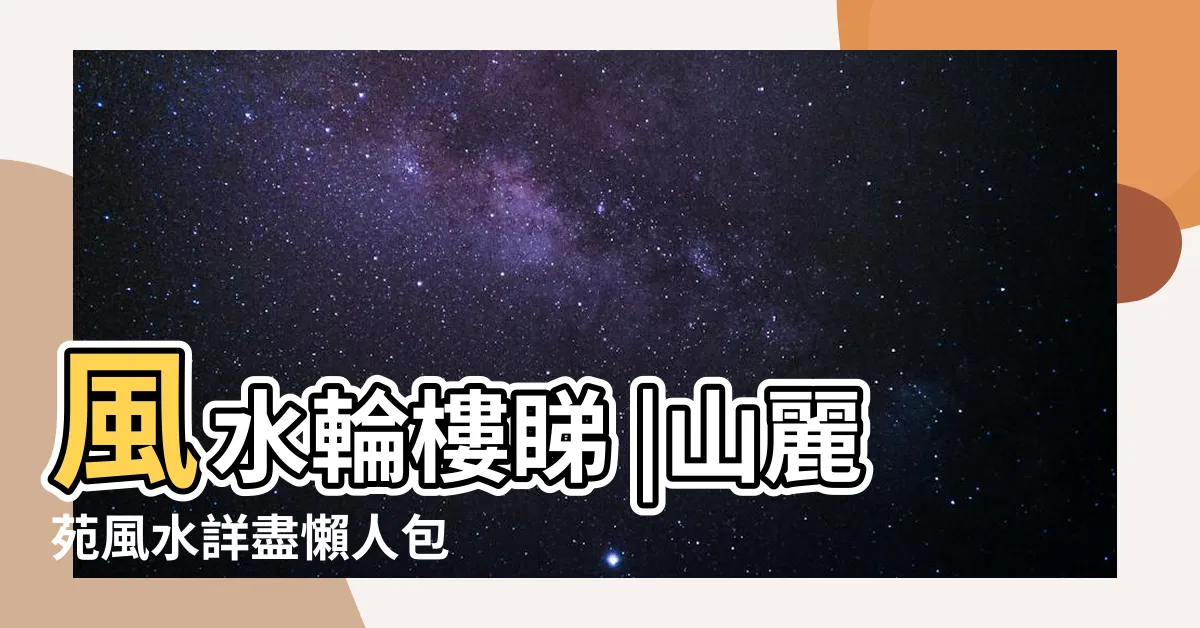 【山麗苑風水】風水輪樓睇 |山麗苑風水詳盡懶人包 |玄創空間家居風水App |