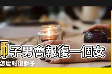 【獅子男報復心很重】獅子男會報復一個女人 |怎麼報復獅子男最傷他如何報復獅子座男生使他最痛苦 |獅子座報復心真的有那麼強嗎 |
