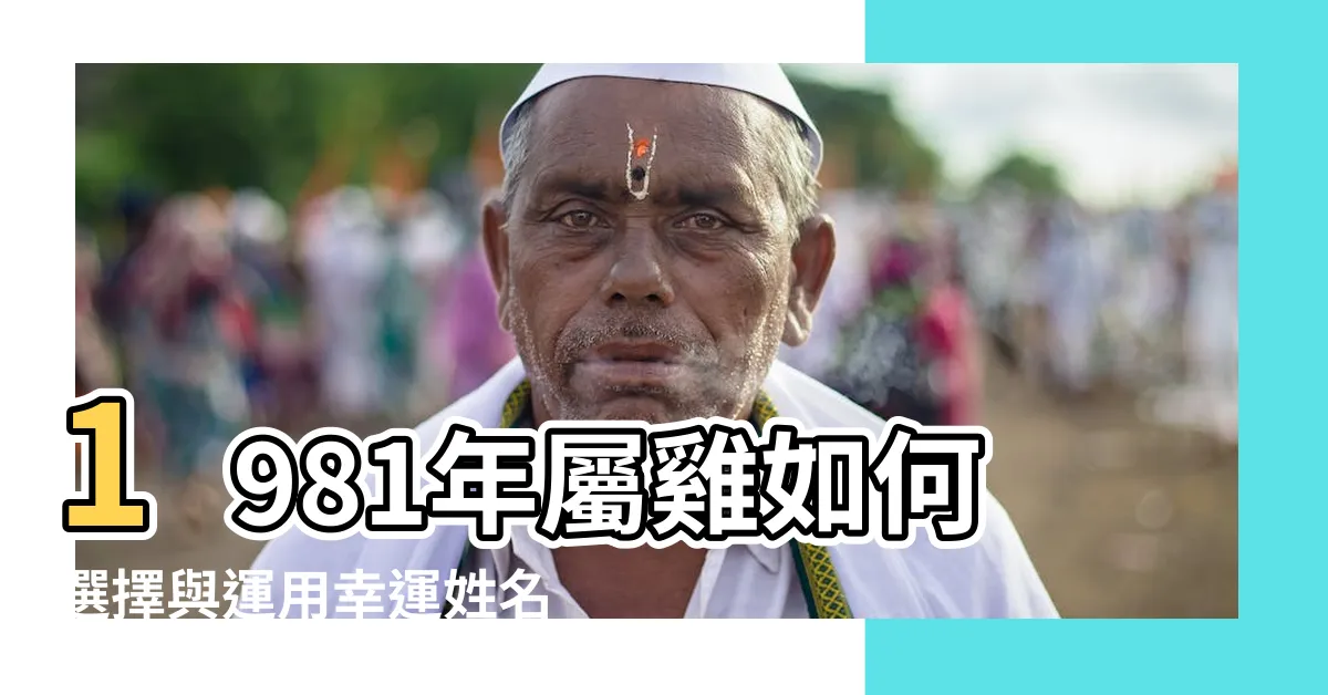 【1981屬雞取名】1981年屬雞如何選擇與運用幸運姓名?