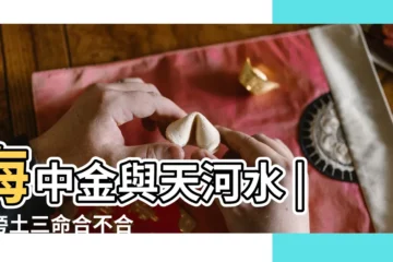 【天河水和海中金合不合】海中金與天河水 |路旁土三命合不合 |海中金和天河水配嗎海中金和天河水婚姻如何 |