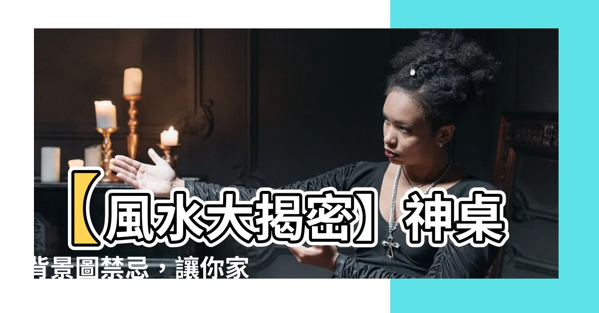 【神桌背景圖禁忌】【風水大揭密】神桌背景圖禁忌，讓你家運蒸蒸日上！