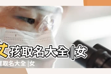 【女孩子取名字什麼兒】女孩取名大全 |女寶寶取名大全 |女孩取名大全 |