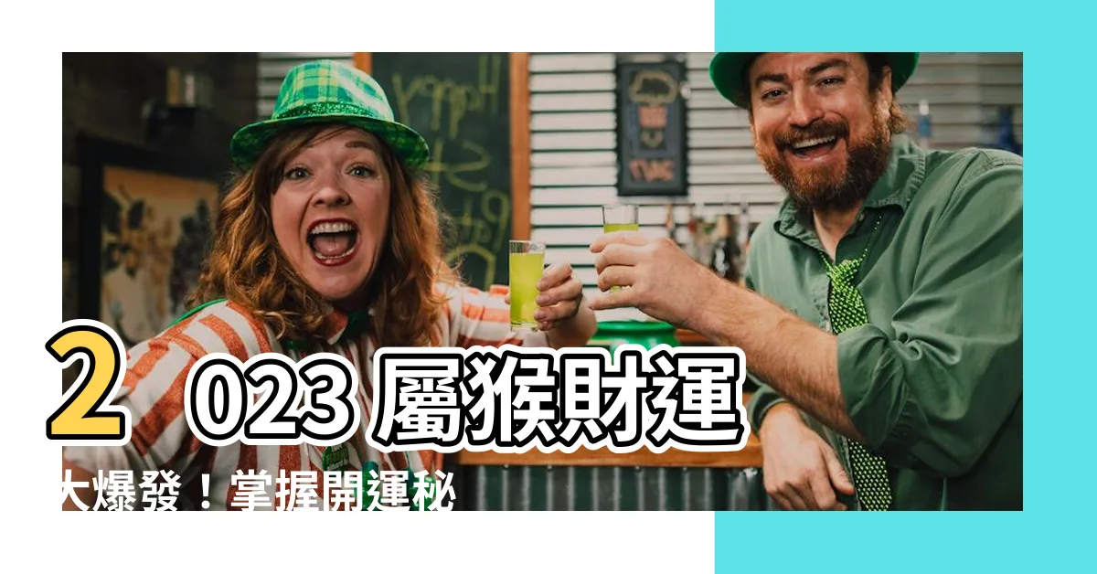 【2023屬猴財運】2023 屬猴財運大爆發！掌握開運秘技，財源滾滾來！