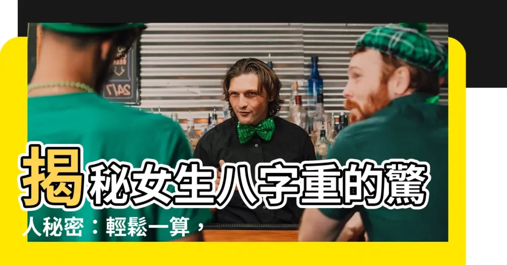 【女生八字重】揭秘女生八字重的驚人秘密：輕鬆一算，破解運勢關鍵！