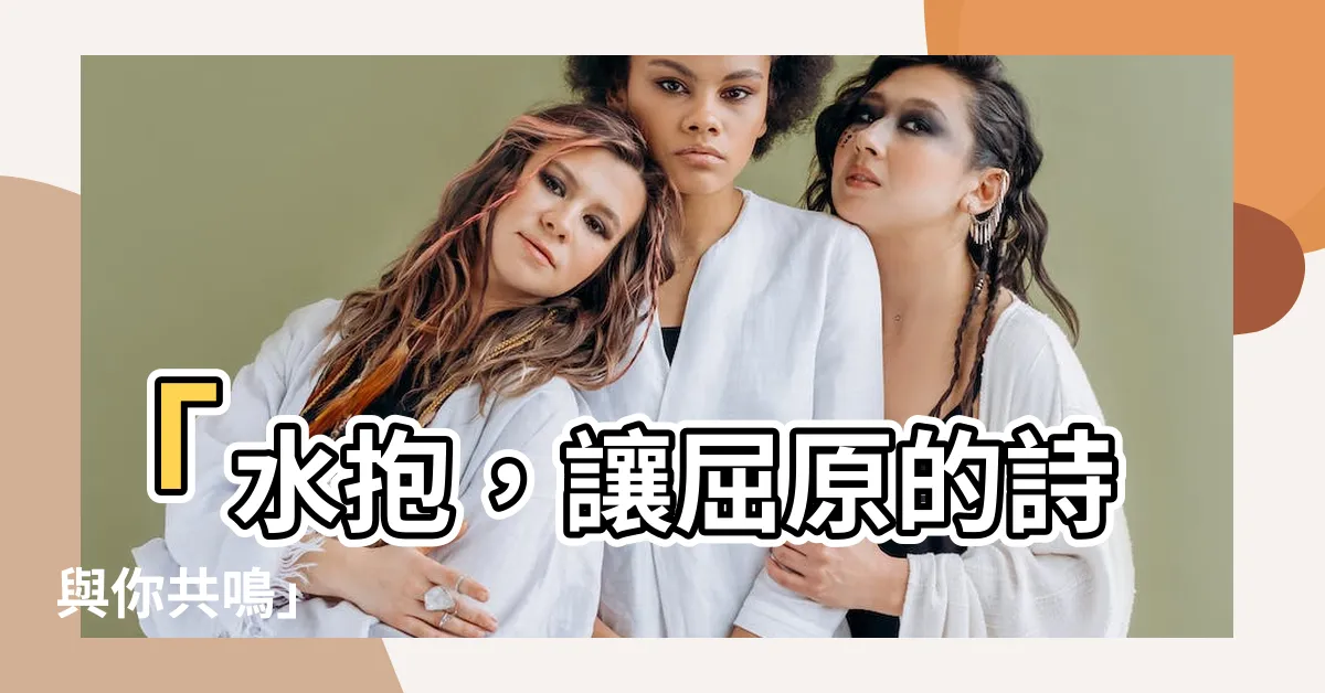 【水抱】「水抱，讓屈原的詩與你共鳴」