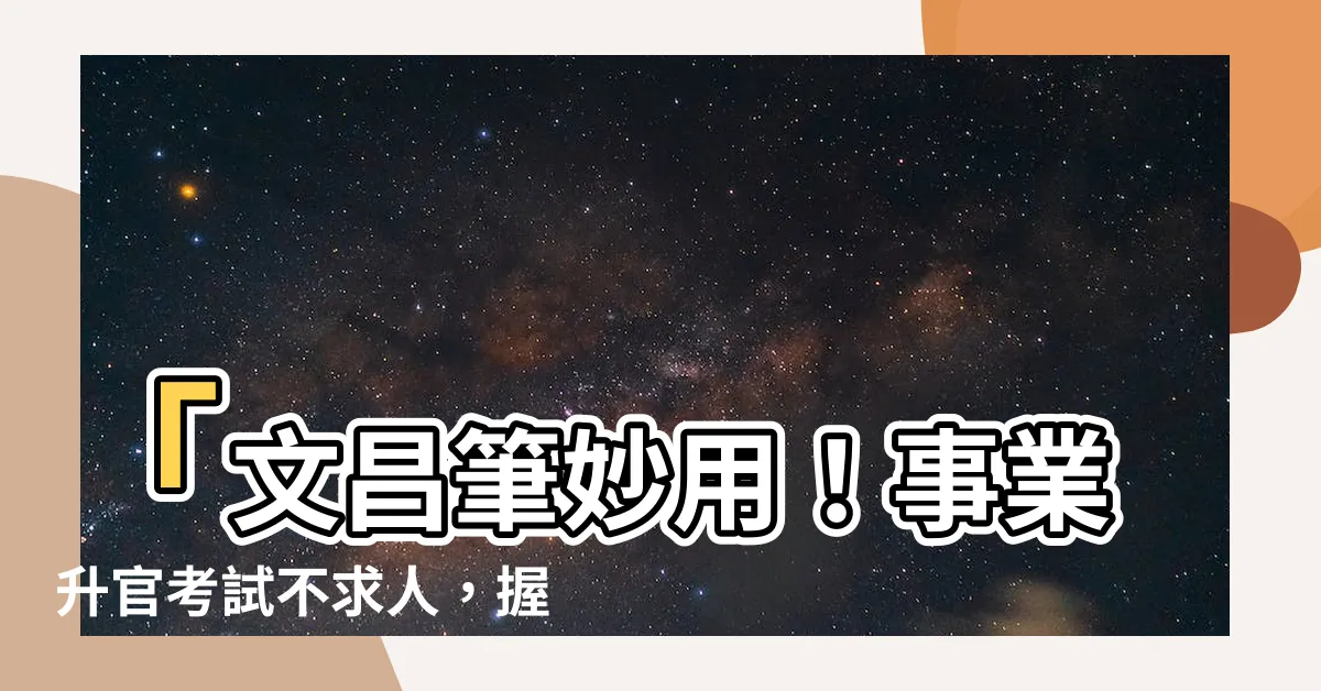 【文昌筆筆尖方向】「文昌筆妙用！事業升官考試不求人，握筆方向破解成功關鍵！」