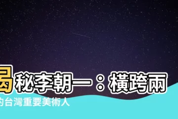 【李朝一】揭秘李朝一：橫跨兩代的台灣重要美術人物
