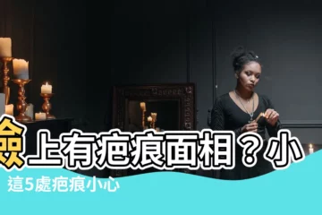 【臉上有疤痕面相】臉上有疤痕面相？小心！這5處疤痕小心招來黴運！