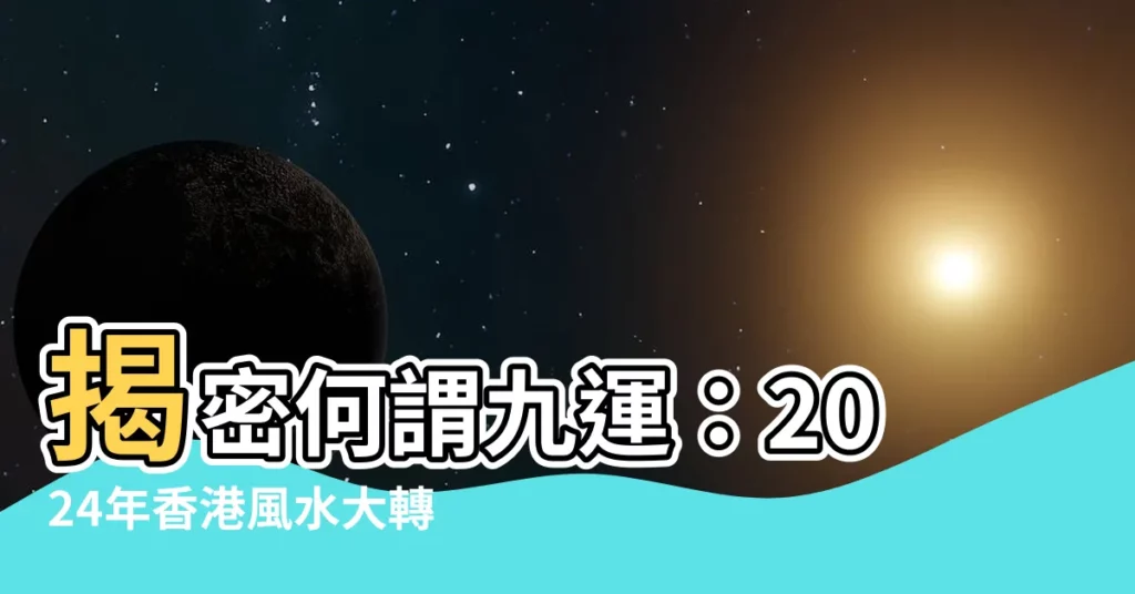 【何謂九運】揭密何謂九運：2024年香港風水大轉變，哪些行業最旺？
