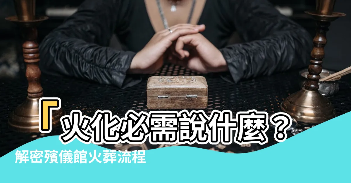 【火化要説什麼】「火化必需説什麼？解密殯儀館火葬流程，緬懷親人的莊嚴告別」