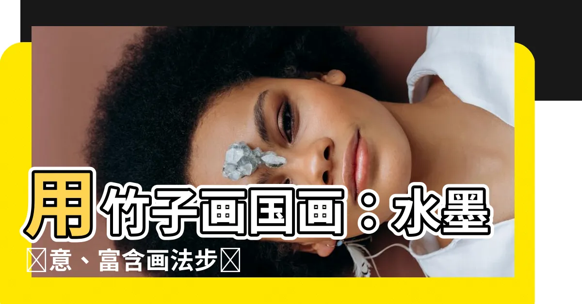 【竹子畫】用竹子畫國畫：水墨寫意、富含畫法步驟的教程