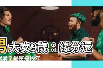 【男大女9歲】男大女9歲：緣分還是代溝？揭密這段年齡差婚姻的真實樣貌
