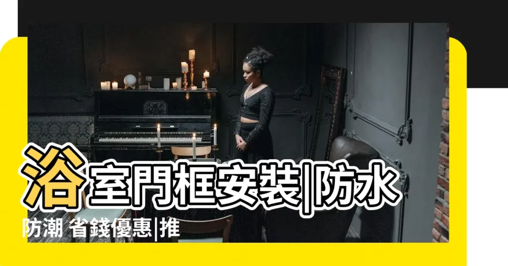 【浴室門框安裝】浴室門框安裝|防水防潮 省錢優惠|推薦專業師傅
