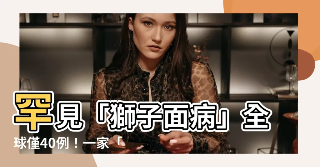 【獅子面病】罕見「獅子面病」全球僅40例！一家「獅麪人」從小被嘲笑...