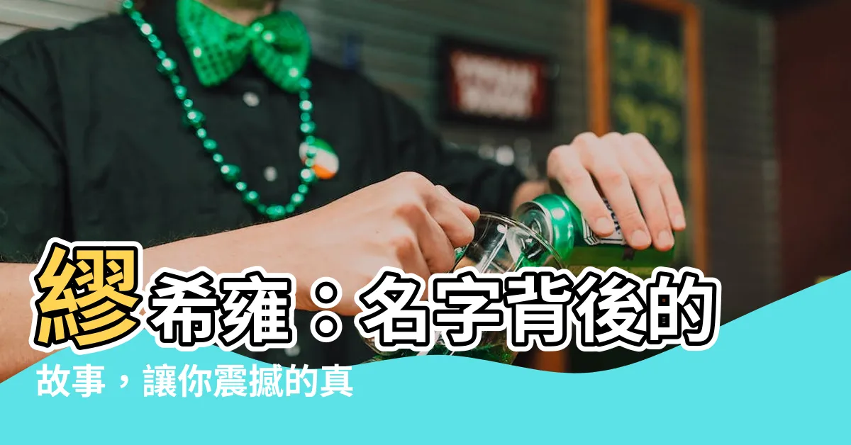 【繆希雍】繆希雍：名字背後的故事，讓你震撼的真相！