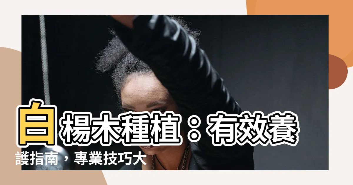 【白楊木種植】白楊木種植：有效養護指南，專業技巧大公開！