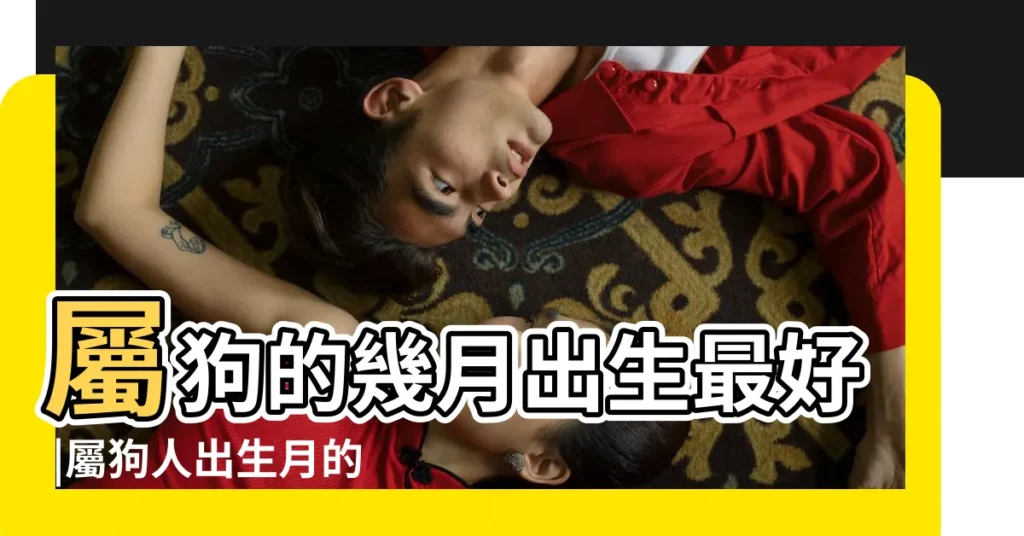 屬狗的幾月出生最好 |屬狗人出生月的命運 |屬狗的幾月出生最好 |【屬狗幾月生日最好的選擇】