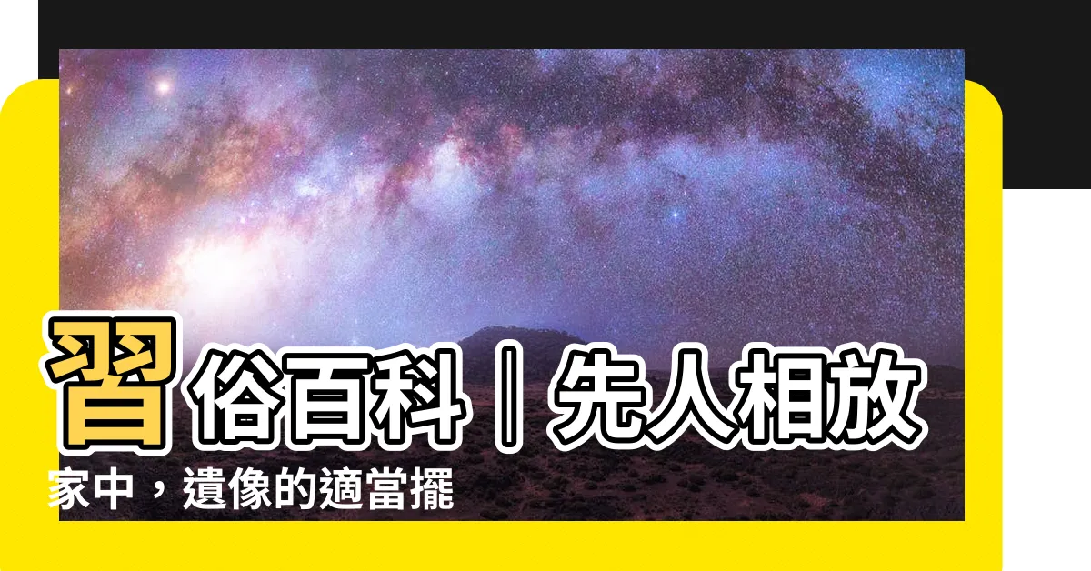 【先人相放家中】習俗百科｜先人相放家中，遺像的適當擺放方式