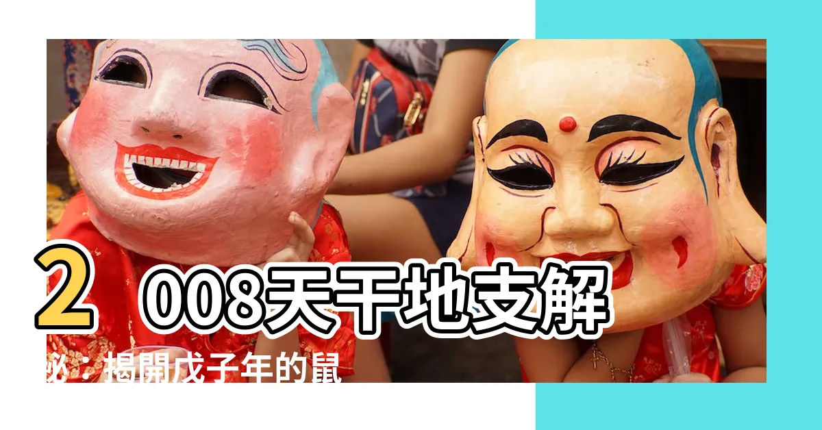 【2008天干地支】2008天干地支解秘：揭開戊子年的鼠輩們